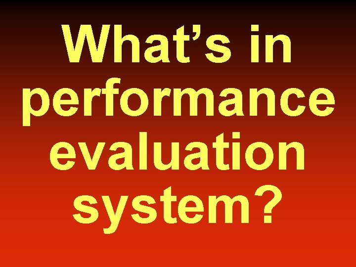 What’s in performance evaluation system? 