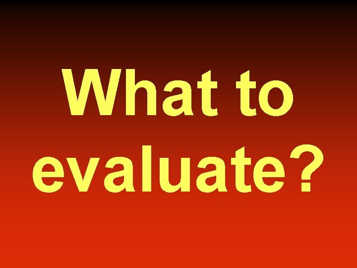 What to evaluate? 