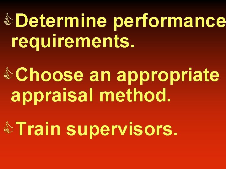 CDetermine performance requirements. CChoose an appropriate appraisal method. CTrain supervisors. 