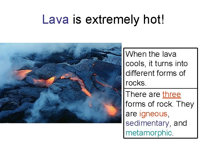 Lava is extremely hot! When the lava cools, it turns into different forms of