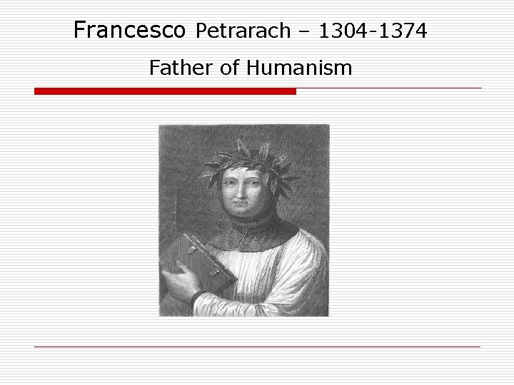 Francesco Petrarach – 1304 -1374 Father of Humanism 