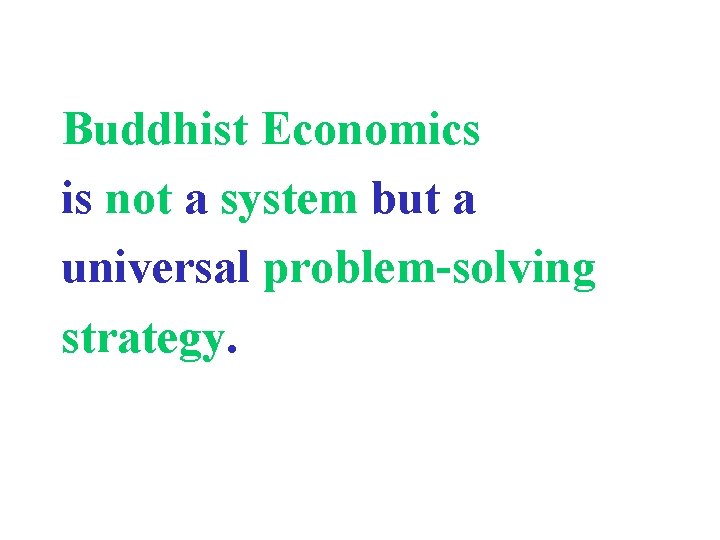 Buddhist Economics is not a system but a universal problem-solving strategy. 