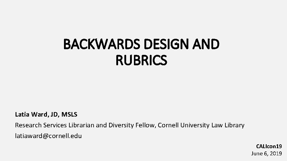 BACKWARDS DESIGN AND RUBRICS Latia Ward, JD, MSLS Research Services Librarian and Diversity Fellow,