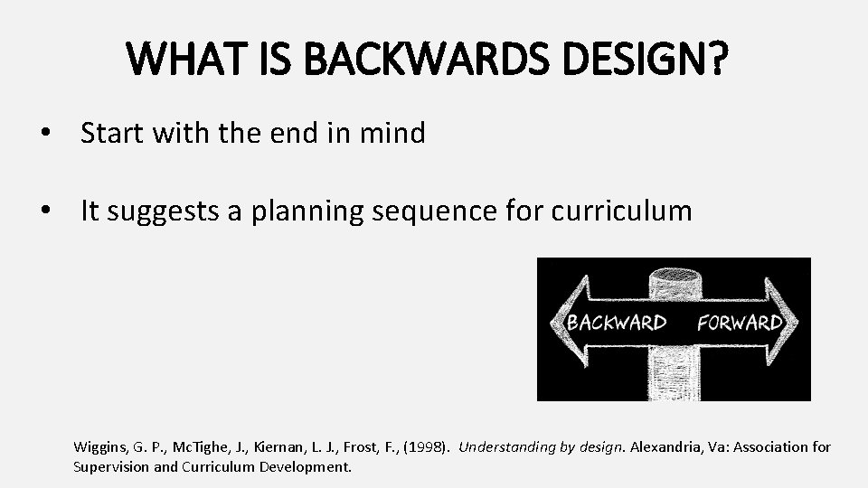 WHAT IS BACKWARDS DESIGN? • Start with the end in mind • It suggests