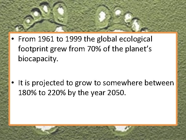  • From 1961 to 1999 the global ecological footprint grew from 70% of