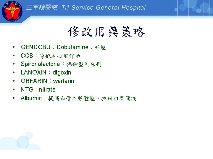 修改用藥策略 • • GENDOBU：Dobutamine：升壓 CCB：降低左心室作功 Spironolactone：保鉀型利尿劑 LANOXIN：digoxin ORFARIN：warfarin NTG：nitrate Albumin：提高血管內膠體壓，拉回組織間液 