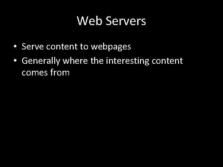 Web Servers • Serve content to webpages • Generally where the interesting content comes