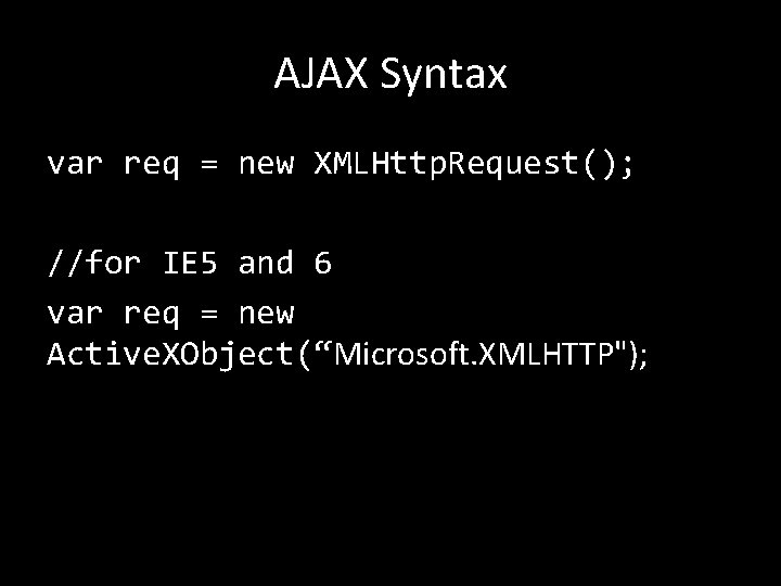 AJAX Syntax var req = new XMLHttp. Request(); //for IE 5 and 6 var