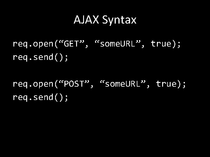 AJAX Syntax req. open(“GET”, “some. URL”, true); req. send(); req. open(“POST”, “some. URL”, true);