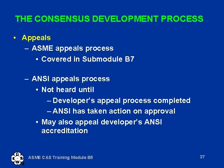 THE CONSENSUS DEVELOPMENT PROCESS • Appeals – ASME appeals process • Covered in Submodule