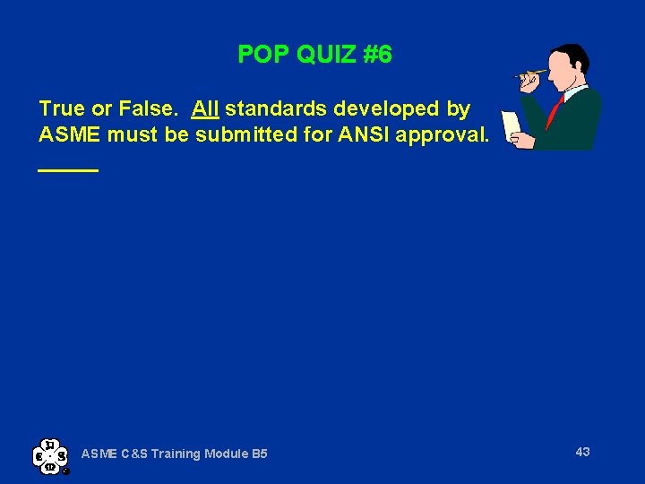POP QUIZ #6 True or False. All standards developed by ASME must be submitted