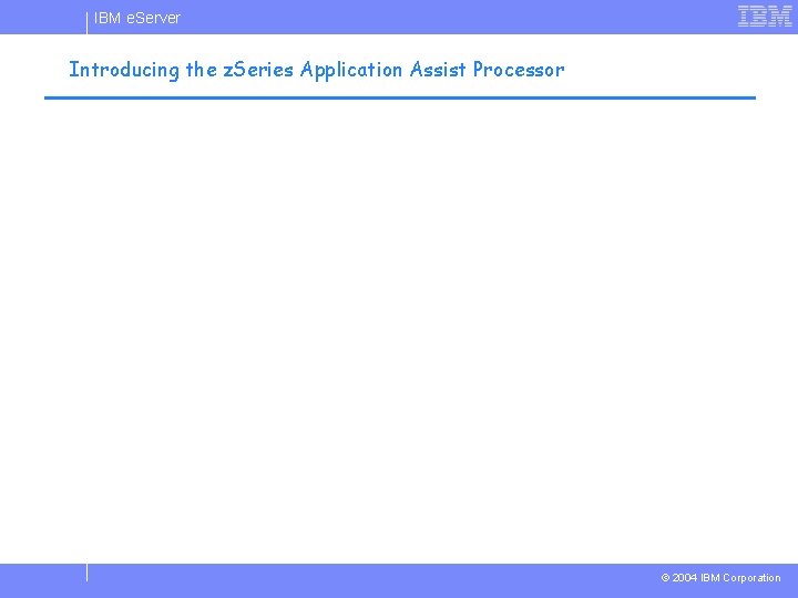 IBM e. Server Introducing the z. Series Application Assist Processor © 2004 IBM Corporation IBM e. Server Introducing the z. Series Application Assist Processor © 2004 IBM Corporation