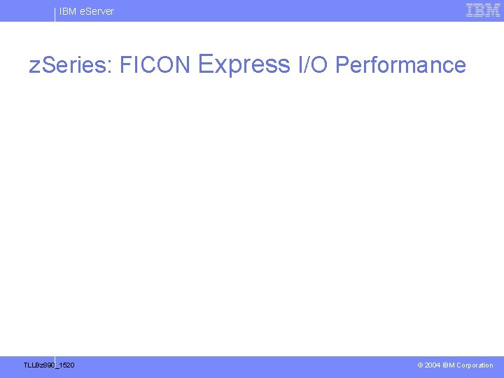 IBM e. Server z. Series: FICON Express I/O Performance TLLBz 890_1520 © 2004 IBM