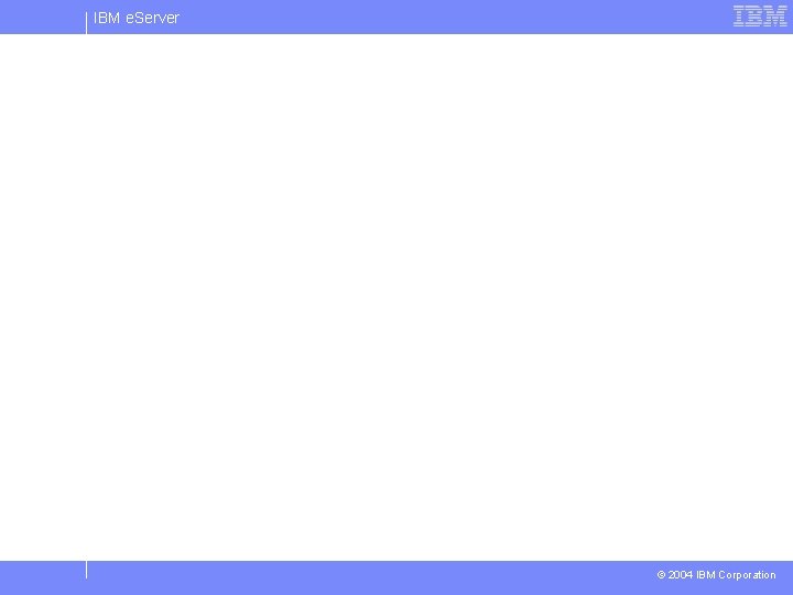 IBM e. Server © 2004 IBM Corporation 