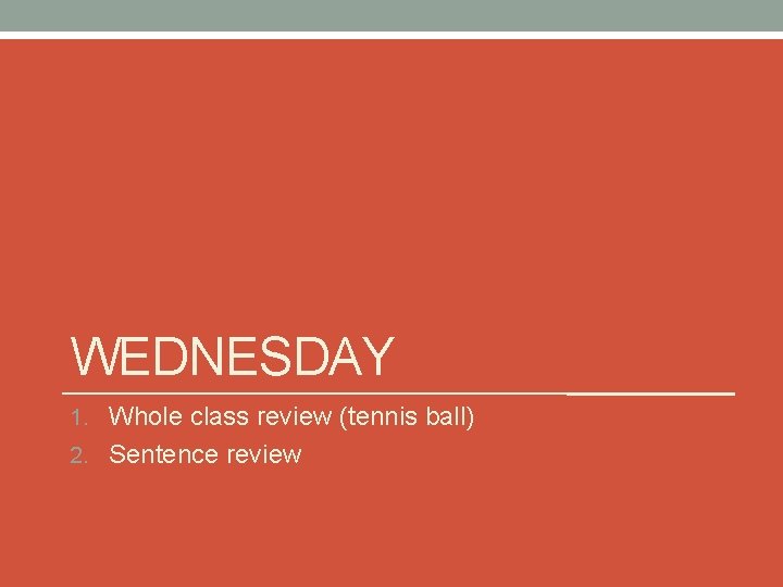 WEDNESDAY 1. Whole class review (tennis ball) 2. Sentence review 