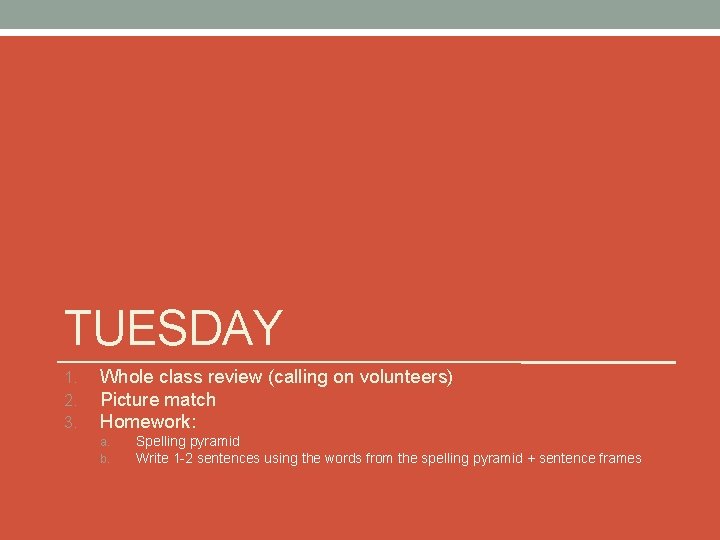 TUESDAY 1. 2. 3. Whole class review (calling on volunteers) Picture match Homework: a.
