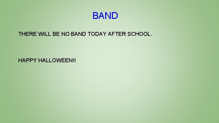 BAND THERE WILL BE NO BAND TODAY AFTER SCHOOL. HAPPY HALLOWEEN!! 