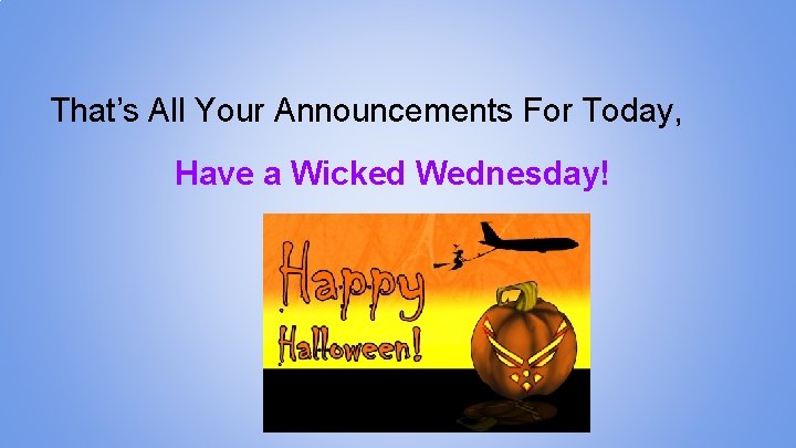That’s All Your Announcements For Today, Have a Wicked Wednesday! 