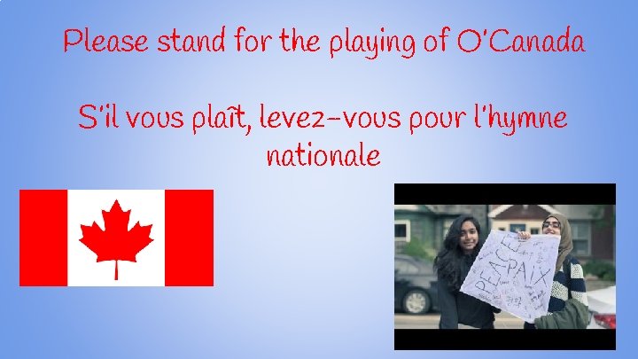 Please stand for the playing of O’Canada S’il vous plaît, levez-vous pour l’hymne nationale