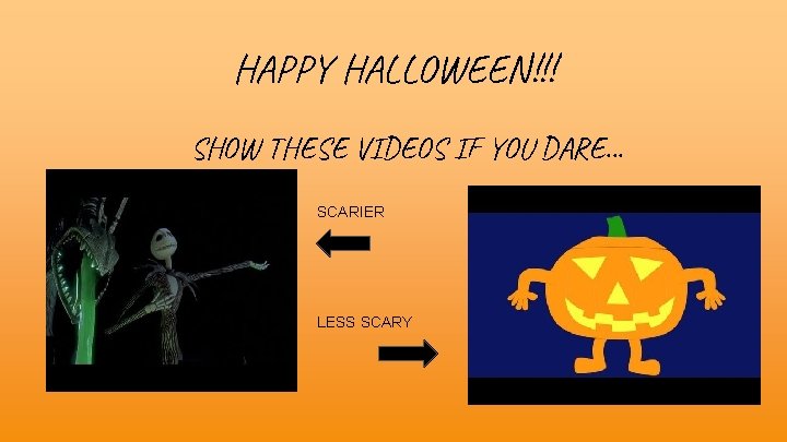 HAPPY HALLOWEEN!!! SHOW THESE VIDEOS IF YOU DARE. . . SCARIER LESS SCARY 