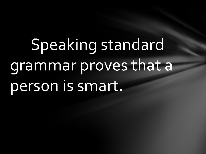Speaking standard grammar proves that a person is smart. 