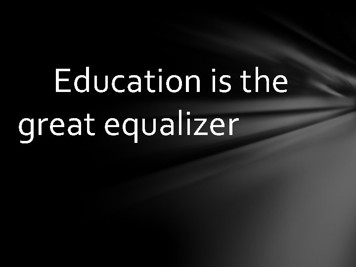 Education is the great equalizer 