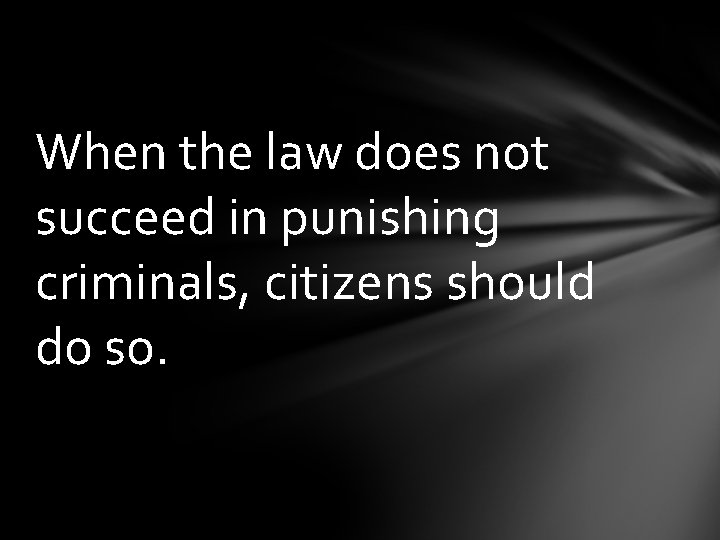 When the law does not succeed in punishing criminals, citizens should do so. 
