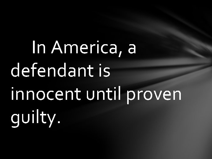 In America, a defendant is innocent until proven guilty. 