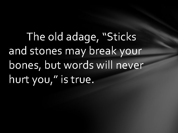 The old adage, “Sticks and stones may break your bones, but words will never