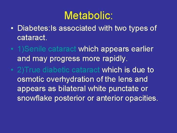 Metabolic: • Diabetes: Is associated with two types of cataract. • 1)Senile cataract which