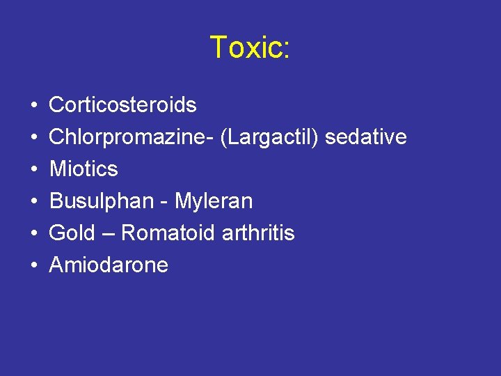 Toxic: • • • Corticosteroids Chlorpromazine- (Largactil) sedative Miotics Busulphan - Myleran Gold –