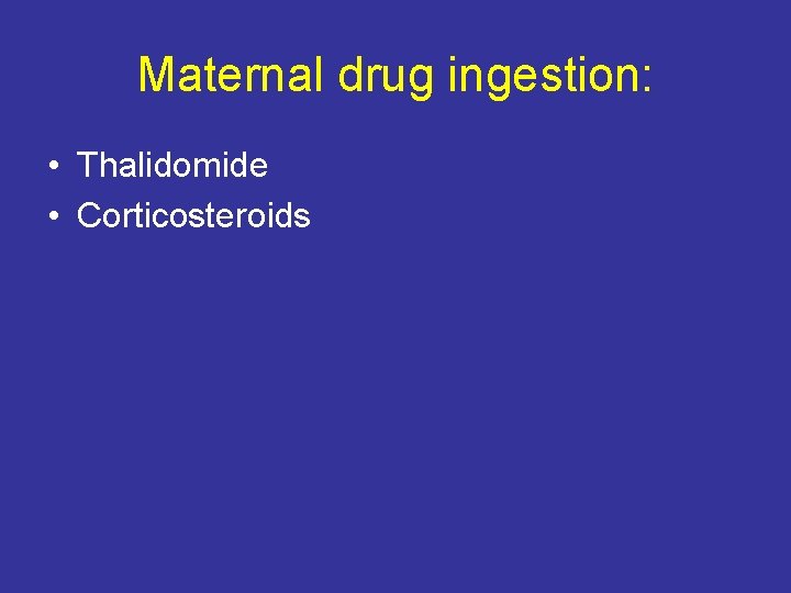 Maternal drug ingestion: • Thalidomide • Corticosteroids 