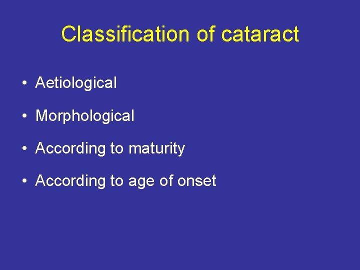 Classification of cataract • Aetiological • Morphological • According to maturity • According to