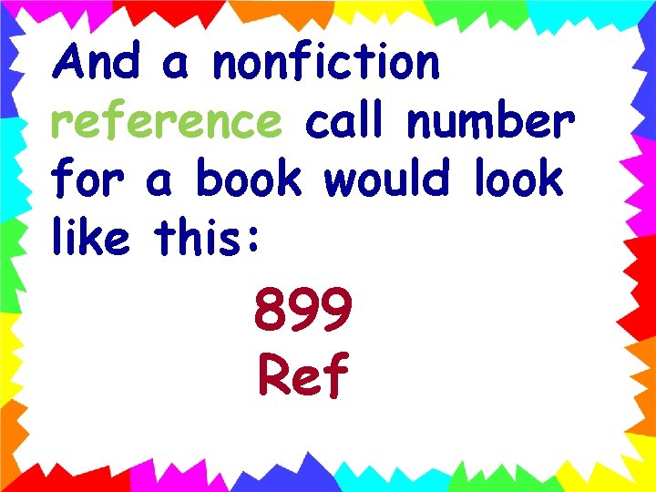And a nonfiction reference call number for a book would look like this: 899