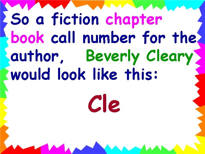 So a fiction chapter book call number for the author, Beverly Cleary would look