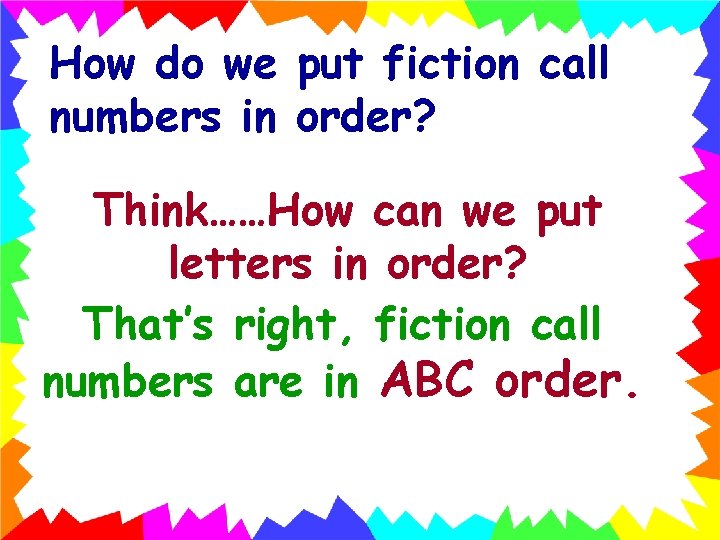 How do we put fiction call numbers in order? Think……How can we put letters