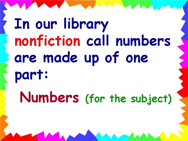 In our library nonfiction call numbers are made up of one part: Numbers (for