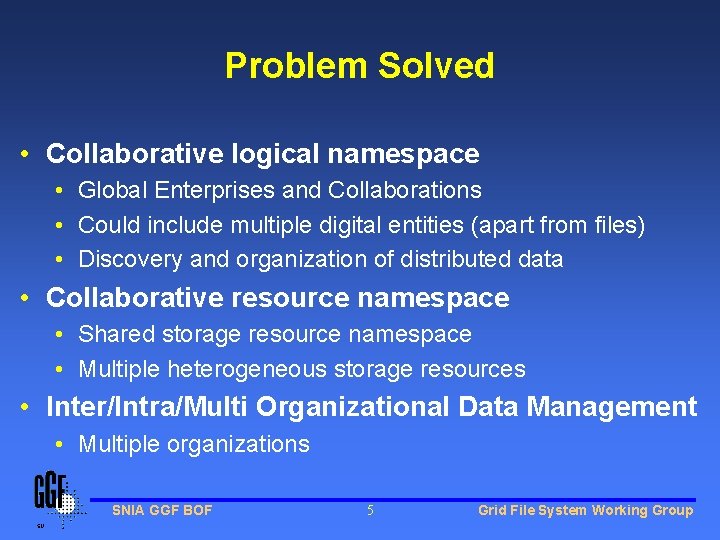 Problem Solved • Collaborative logical namespace • Global Enterprises and Collaborations • Could include