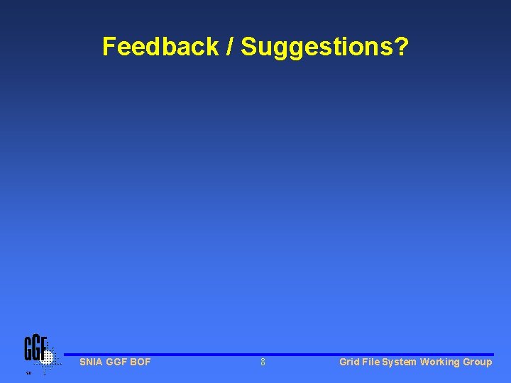 Feedback / Suggestions? SNIA GGF BOF 8 Grid File System Working Group 