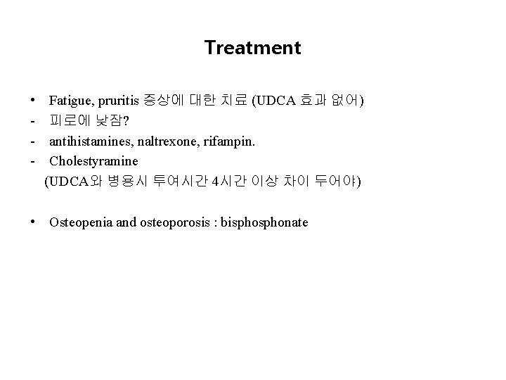 Treatment • Fatigue, pruritis 증상에 대한 치료 (UDCA 효과 없어) - 피로에 낮잠? -