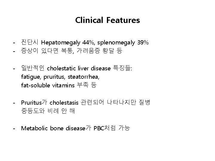 Clinical Features - 진단시 Hepatomegaly 44%, splenomegaly 39% - 증상이 있다면 복통, 가려움증 황달