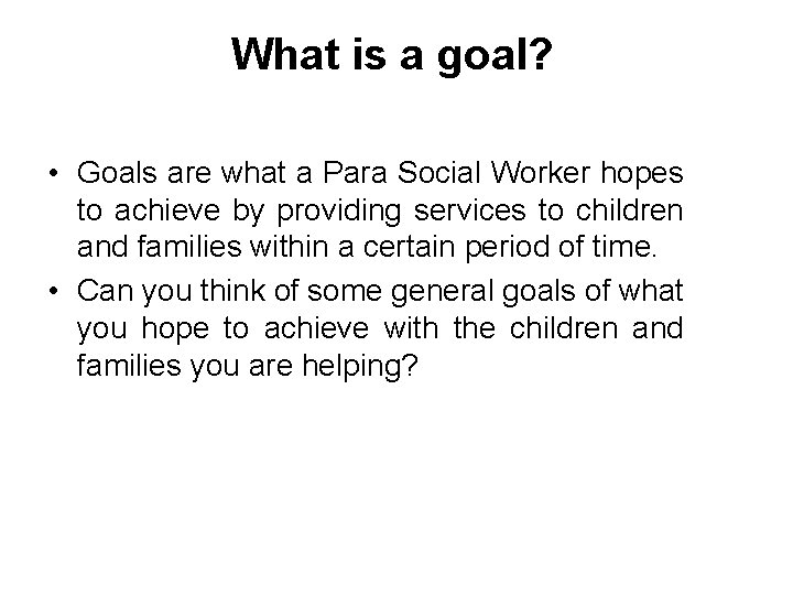 What is a goal? • Goals are what a Para Social Worker hopes to