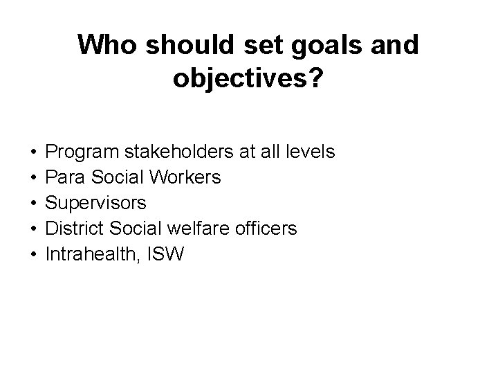 Who should set goals and objectives? • • • Program stakeholders at all levels