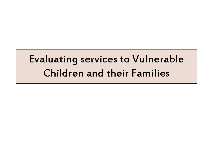 Evaluating services to Vulnerable Children and their Families 