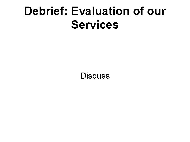 Debrief: Evaluation of our Services Discuss 