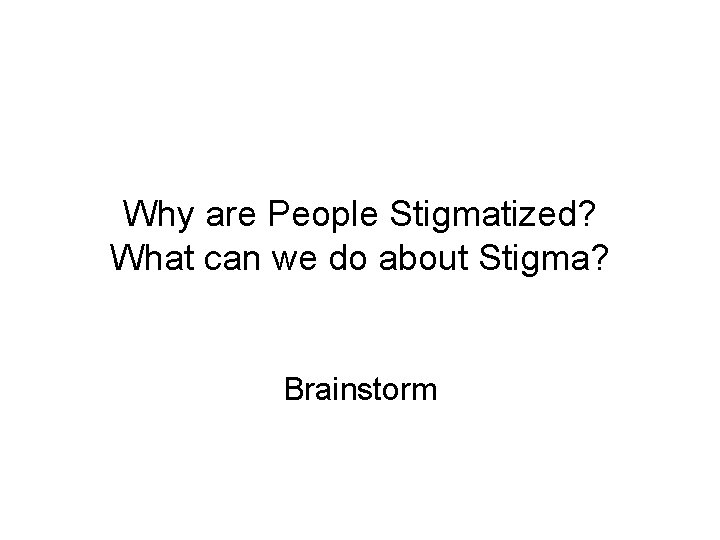 Why are People Stigmatized? What can we do about Stigma? Brainstorm 