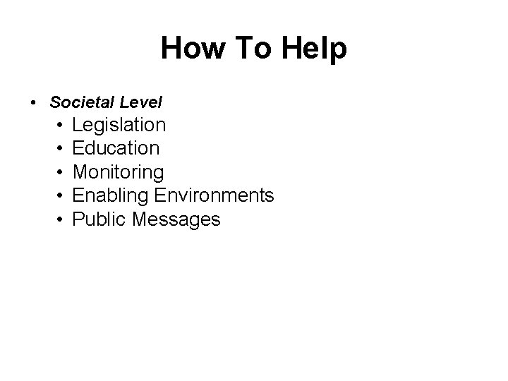 How To Help • Societal Level • • • Legislation Education Monitoring Enabling Environments