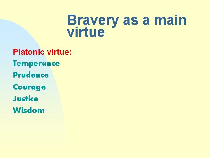 Bravery as a main virtue Platonic virtue: Temperance Prudence Courage Justice Wisdom 