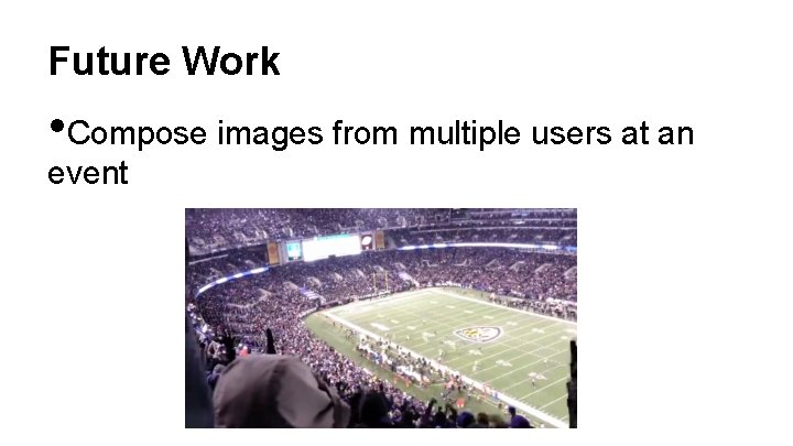 Future Work • Compose images from multiple users at an event 