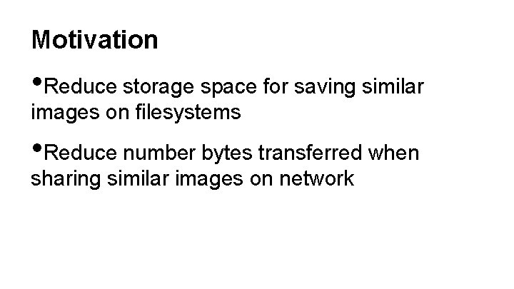 Motivation • Reduce storage space for saving similar images on filesystems • Reduce number